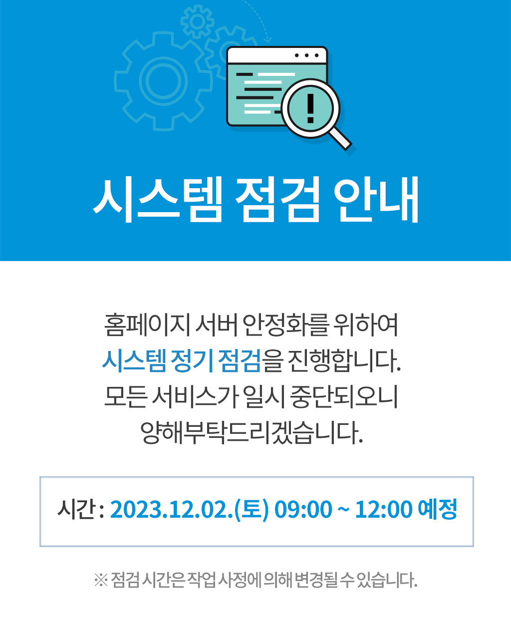시스템점검 안내 - 홈페이지 서버 안정화를 위하여 시스템정기 점검을 진행합니다. 모든 서비스가 일시 중단되오니 양해부탁드리겠습니다. 시간 : 2023.12.02(토) 09:00 ~ 12:00 예정. 점검시간은 작업사정에 의해 변경될수 있습니다.