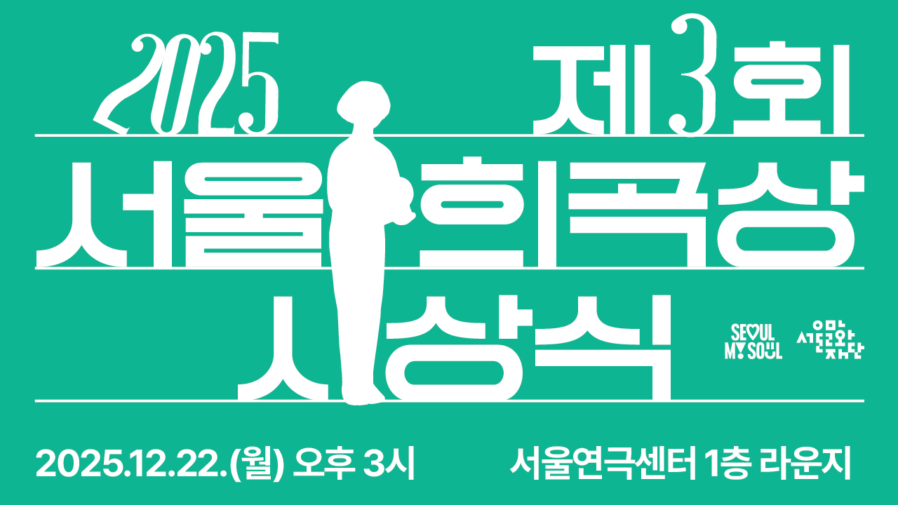 서울문화재단은 우수한 창작희곡을 발굴하기 위해 <서울희곡상>을 2023년부터 제정하여 운영하고 있습니다.<br>
올해로 3회째를 맞이하는 <서울희곡상>은 수상작으로 김유경 작가의 <1인극인데 두 명이 나오는 이유에 대하여>를 선정하였습니다.<br>
수상작이 담고 있는 예술적 의미를 나누고 함께 성과를 기리기 위하여 시상식 자리를 마련했습니다.<br>
축하와 격려로 자리를 빛내 주시기 바랍니다.<br><br>
-일시: 2025.12.22.(월) 오후 3시~4시<br>
-장소: 서울연극센터 1층 라운지