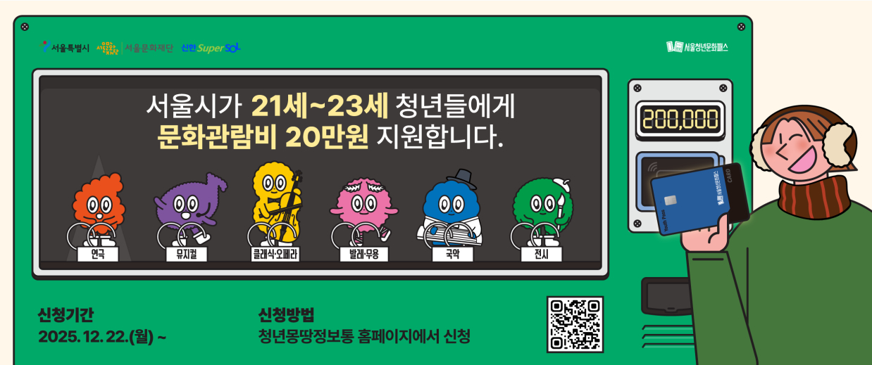 2026년 - 서울시가 21세~23세 청년들에게 문화관람비 20만원을 지원합니다.(연극, 뮤지컬, 클래식,오페라, 발레,무용, 국악, 전시). 신청기간: 2025.12.22(월)~. 신청방법: 청년몽땅정보통 홈페이지 신청.