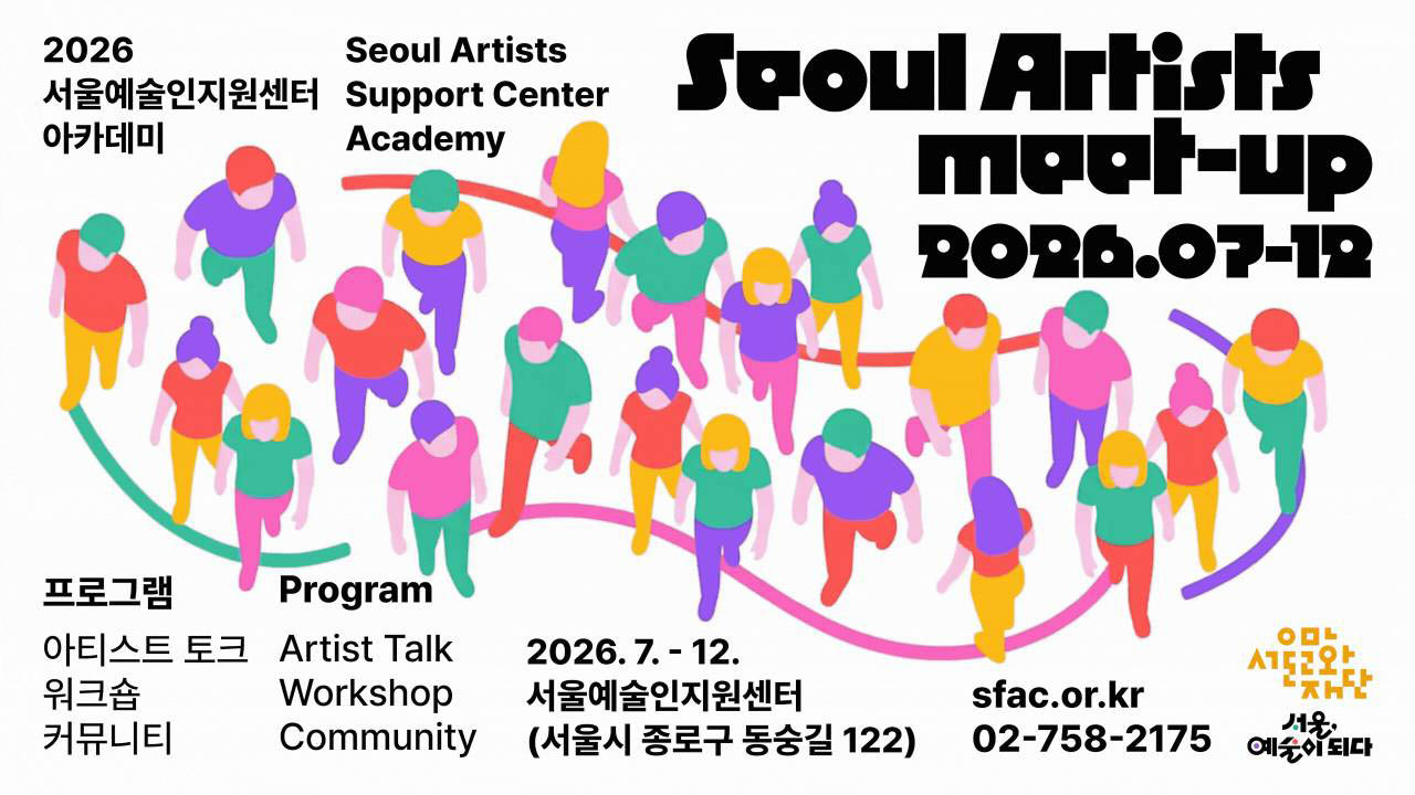 2026 Seoul Artists 서울예술인지원센터 Support Center 아카데미 Academy
Seoul Artists meet-up 2026.07-12
프로그램 Program
아티스트 토크 Artist Talk
워크숍 Workshop
커뮤니티 Community
서울예술인지원센터 (서울시 종로구 동숭길 122)
sfac.or.kr
02-758-2175
서울문화재단
서울, 예술이 되다