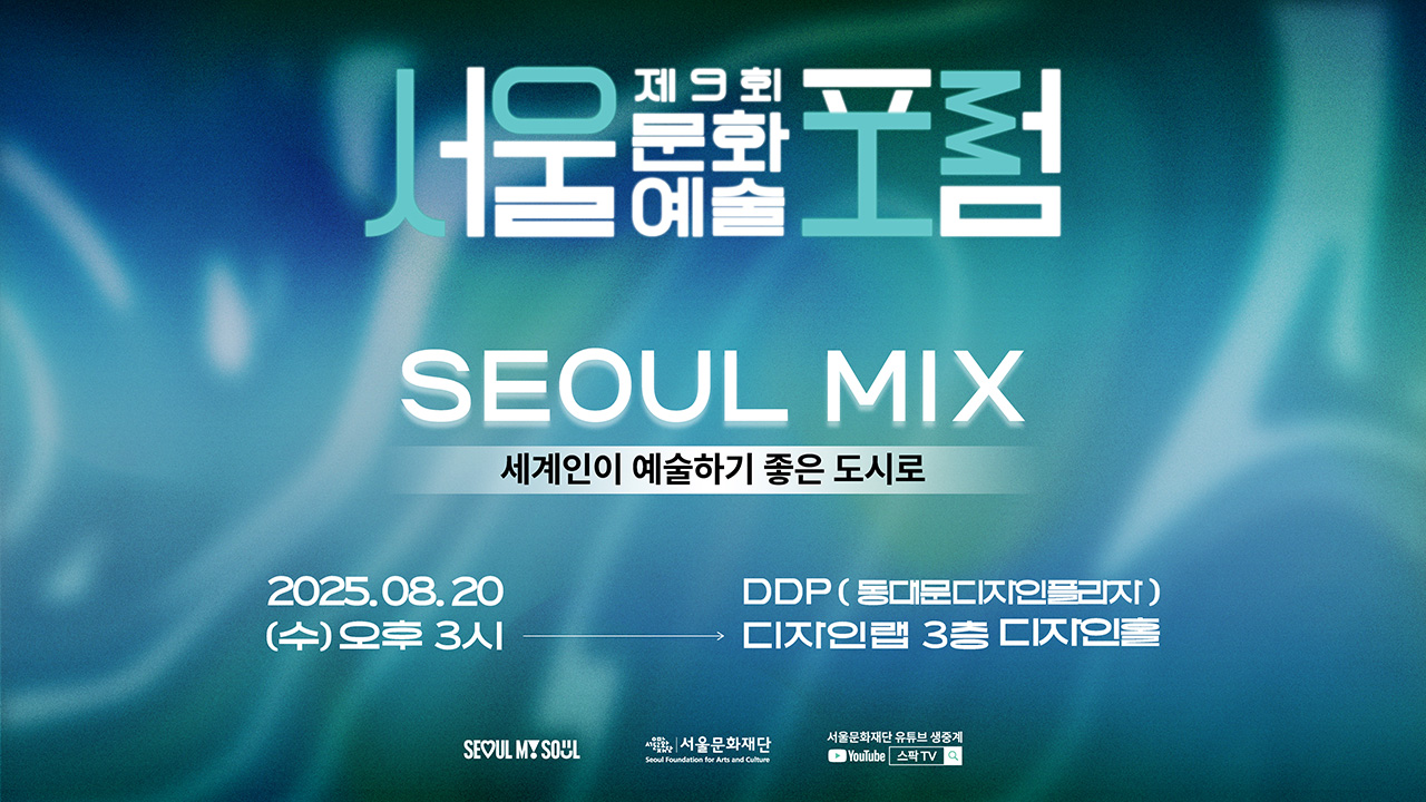 제9회 서울 문화예술 포럼 SEOUL MIX 세계인이 예술하기 좋은 도시로
2025.08.20 (수) 오후 3시 - DDP(동대문디자인플라자) - 디자인랩 3층 디자인홀
SEOUL MY SOUL / 서울문화재단 / 서울문화재단 유튜브 생중계 - YouTube 스팍TV