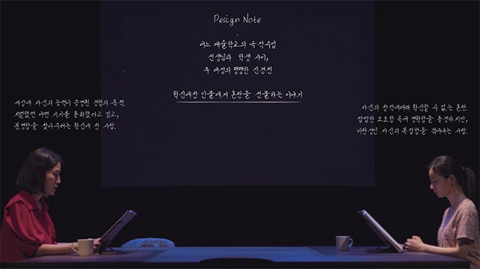 연극 <클래스>의 한 장면을 찍은 사진 위에 디자인 노트가 적혀 있다. 
      넓은 책상을 사이에 두고 두 배우가 마주보고 앉아있다. 왼편의 배우는 단발머리에 빨간색 셔츠를 입었으며, 오른편의 배우는 머리를 하나로 묶고, 
      흰색과 빨간색 줄무늬 반소매 티셔츠를 입고 있다. 두 사람은 각자 앞에 흰 머그잔을 두고 독서대에 놓인 책에 시선을 집중한다. 
      사진 상단 중앙에 흰 손글씨로 “디자인노트. 어느 예술학교의 극작 수업 선생님과 학생 사이, 두 여성의 팽팽한 신경전, 확신에 찬 인물에게 혼란을 선물하는 이야기”가 적혀있고, 
      왼쪽 인물의 머리 위에는 “세상에 자신의 능력이 증명된 경험의 축적. 치열했던 어떤 시기를 통과했다고 믿고, 분명함을 찾아주려는 확신에 찬 사람”, 
      오른쪽 인물의 머리 위에는 “자신의 창작에 대해 확신할 수 없는 혼란. 답답한 모호함 속에 명확함을 동경하지만, 
      미완성인 자신의 복잡함을 겪어내는 사람”이라는 글귀가 쓰여있다.