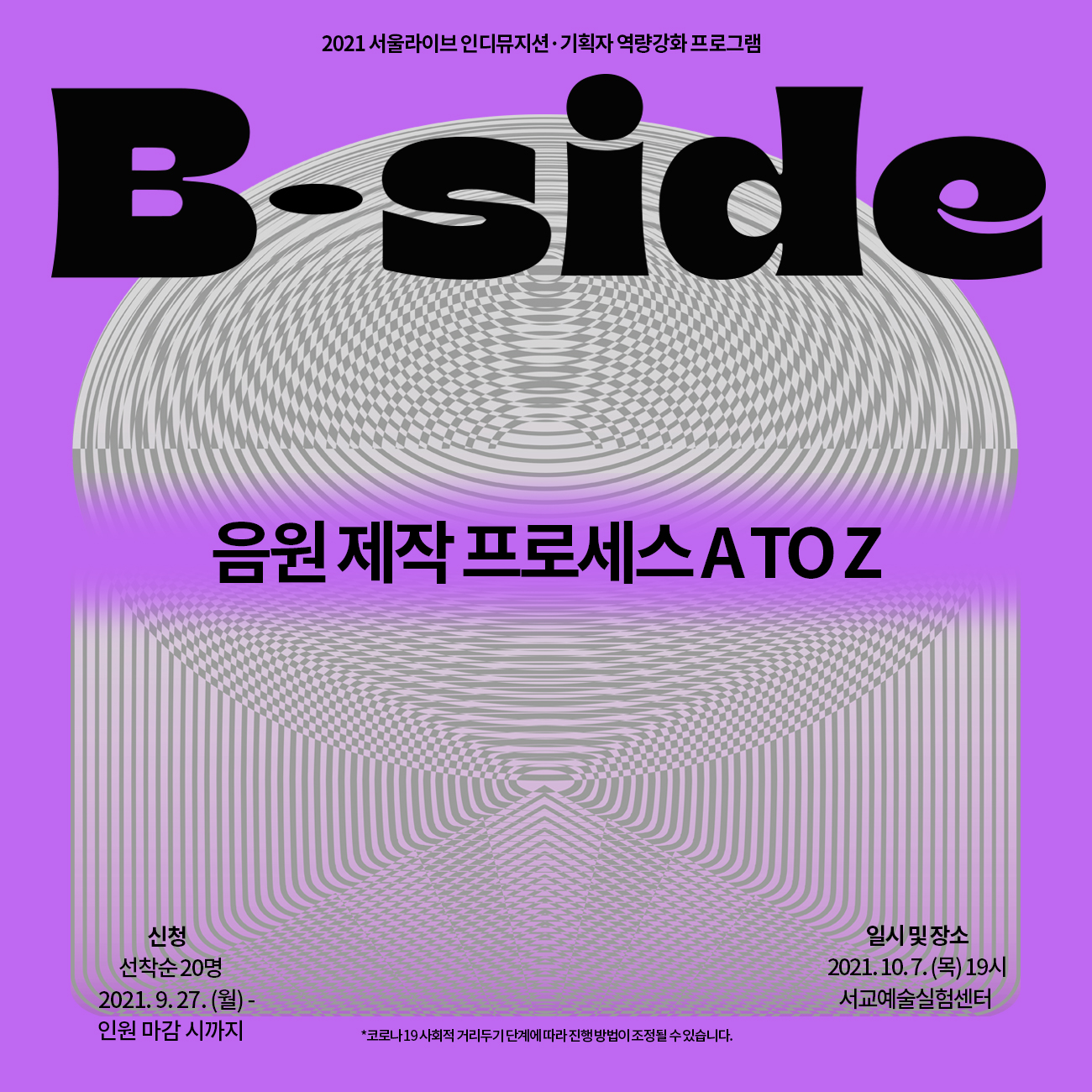 2021 서울라이브 인디뮤지션 기획자 역량강화 프로그램
B-side
음원제작 프로세스 ATOZ
신청 | 선착순 20명 2021. 9. 27.(월) - 인원 마감 시까지
일시 및 장소 | 2021.10. 7.(목) 19시
서교예술실험센터
*코로나 19 사회적 거리두기 단계에 따라 진행방법이 조정될 수 있습니다.
