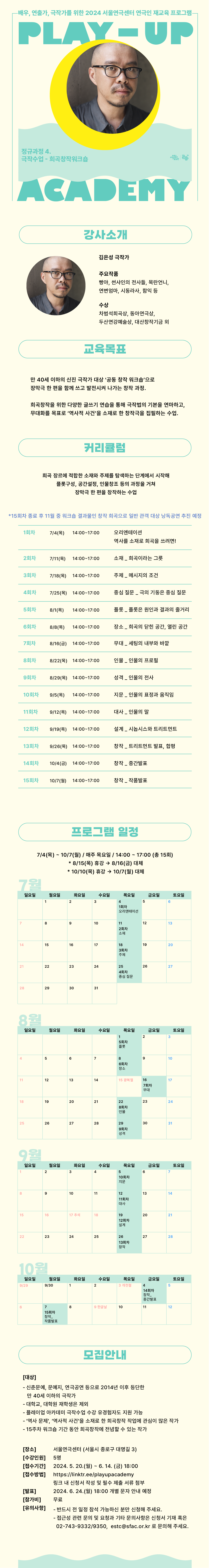 2024년도 서울연극센터 플레이업 아카데미 수강생 모집 -------------------------------------------------------------------------------------- ■ 개요  ○ 강의명 : 극작수업 - 희곡창작워크숍 ○ 강사 : 김은성 ○ 일정 : 2024. 7. 4. (목)~10. 7. (월) / 매주 목 /