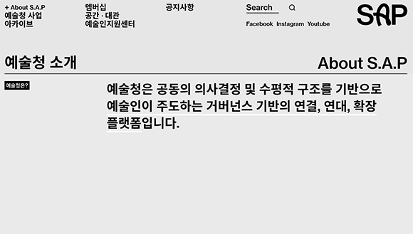 예술청 홈페이지 캡쳐사진. 회색 배경에 검은 글자들이 쓰여있다. 화면 가운데 큰 글씨로 예술청 소개 예술청은 공동의 의사결정 및 수평적 구조를 기반으로 예술인이 주도하는 거버넌스 기반의 연결, 연대, 확장 플랫폼입니다. 라는 안내글이 쓰여있다. 
      상단에는 메뉴가 위치해 있다. 좌측부터 차례로 +About S.A.P, 예술청 사업, 아카이브, 멤버십, 공간·대관, 예술인지원센터, 공지사항, 검색창 등의 메뉴가 있다.