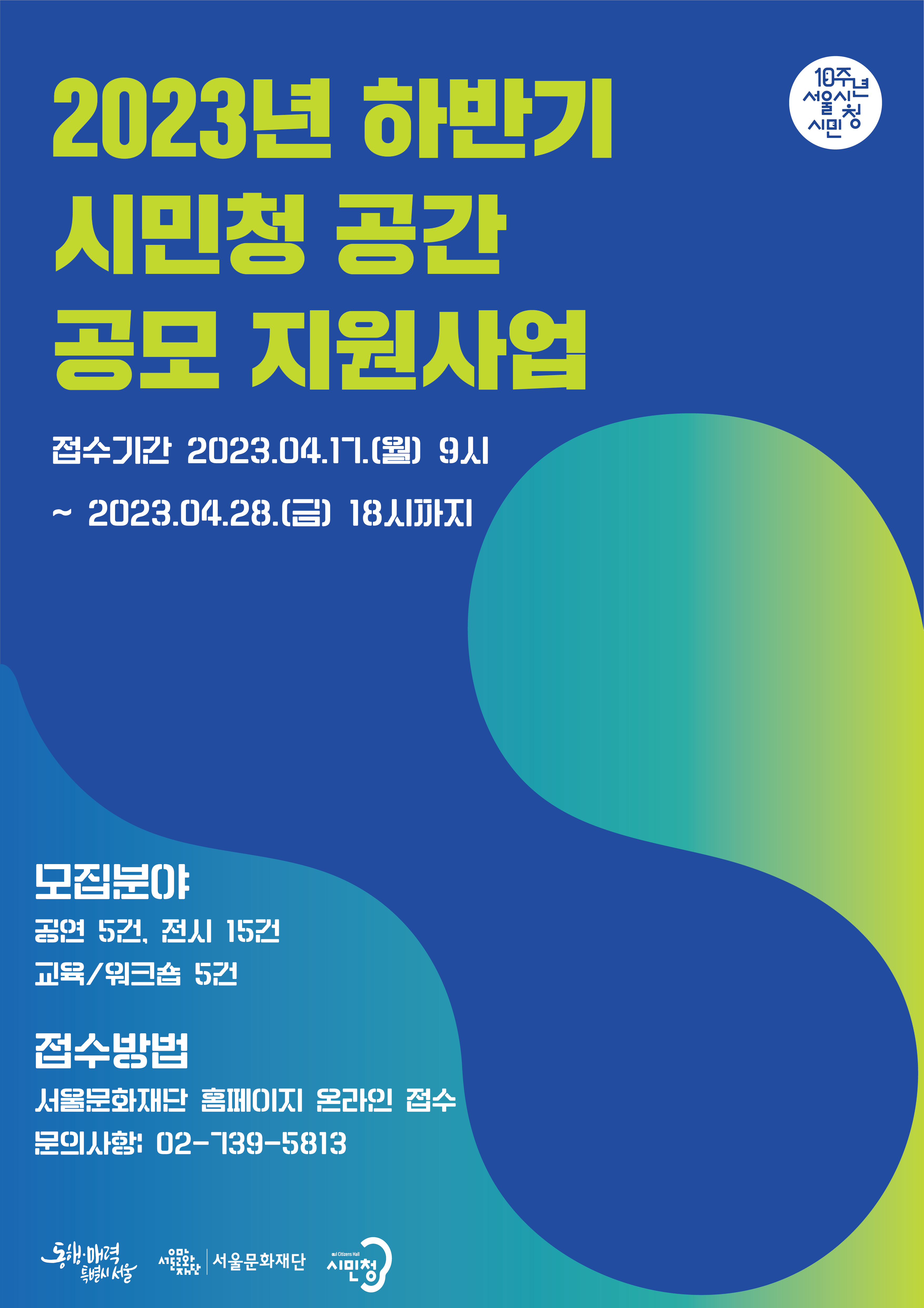 2023년 하반기 시민청 공간 공모 지원사업 접수기간 2023.04.17.(월) 9시 ~ 2023.04.28.(금) 18시까지

모집분야 공연 5건, 전시 15건, 교육/워크숍 5건

접수방법 서울문화재단 홈페이지 온라인 접수
문의사항 : 02-739-5813

동행 매력 특별시 서울 서울문화재단 시민청